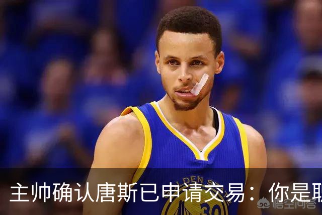 主帅确认唐斯已申请交易：你是职业球员，周日必须上场