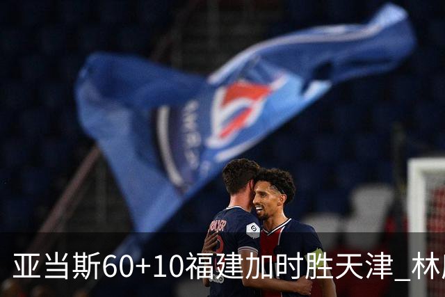 亚当斯60+10福建加时胜天津 林庭谦31+6+8