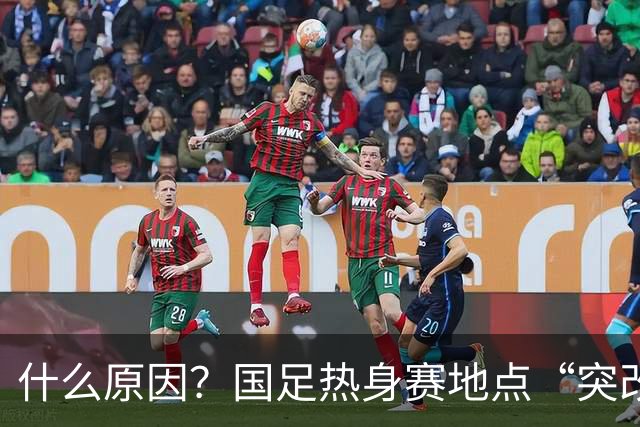 什么原因？国足热身赛地点“突改肇庆”，媒体：是足协的周密安排