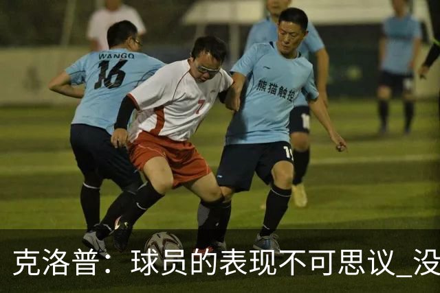 克洛普：球员的表现不可思议 没特地和伊布说话