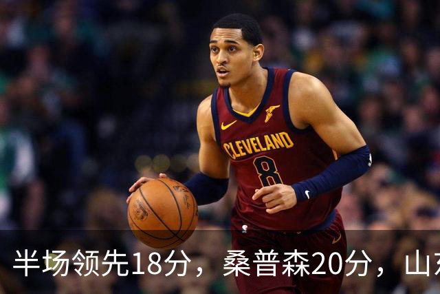 半场领先18分，桑普森20分，山东靠陶汉林10+4苦撑