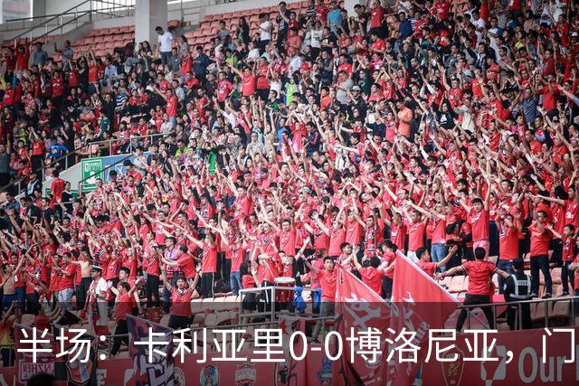 半场：卡利亚里0-0博洛尼亚，门迪造险