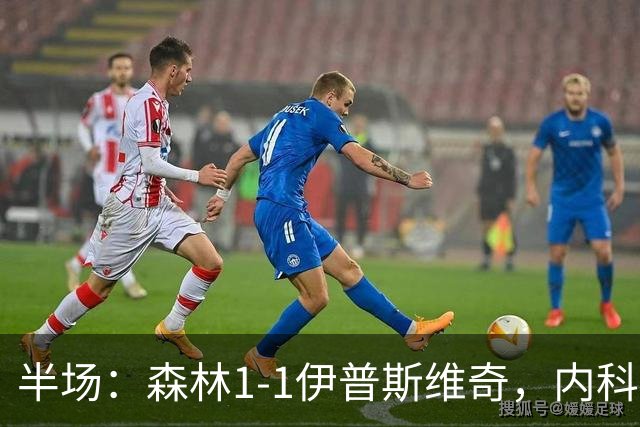 半场：森林1-1伊普斯维奇，内科-威廉斯破门，恩西索扳平