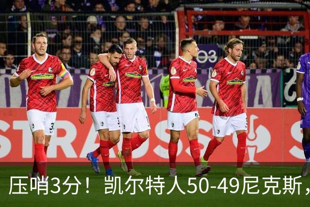 压哨3分！凯尔特人50-49尼克斯，看数据：他是头号功臣！