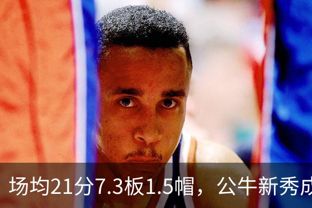 场均21分7.3板1.5帽，公牛新秀成尼克斯背靠背难题