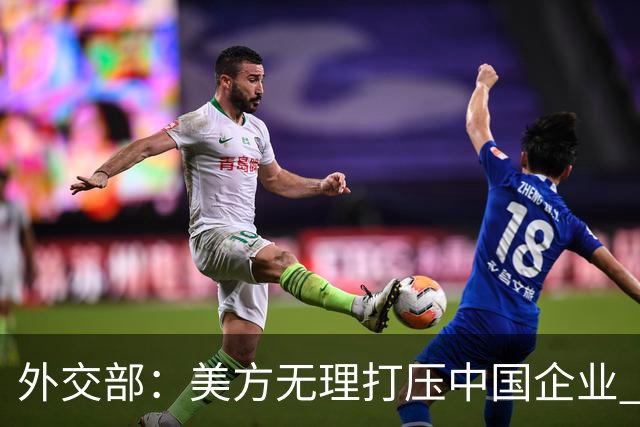 外交部：美方无理打压中国企业 中方坚决反对、强烈不满