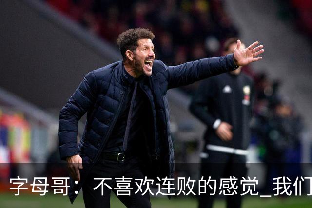 字母哥：不喜欢连败的感觉 我们必须沉住气 慌乱只会让情况更糟