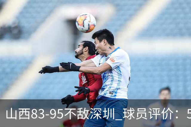 山西83-95不敌深圳 球员评价：5人优秀，6人低迷