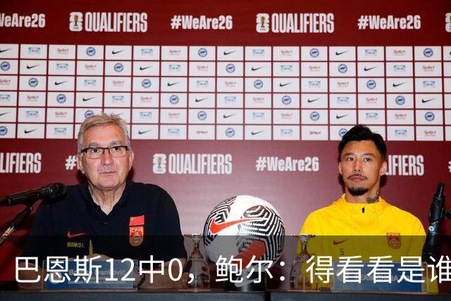巴恩斯12中0，鲍尔：得看看是谁在防他