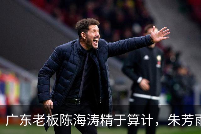 广东老板陈海涛精于算计，朱芳雨与杜导接连现身，没这两人真不行