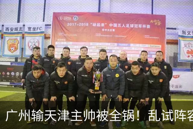 广州输天津主帅被全锅！乱试阵容引体系全乱，二四节用人一塌糊涂