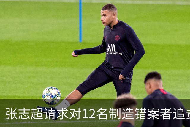 张志超请求对12名制造错案者追责！曾被羁押15年改判无罪