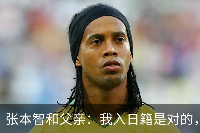 张本智和父亲：我入日籍是对的，否则我儿女在中国永无出头之日