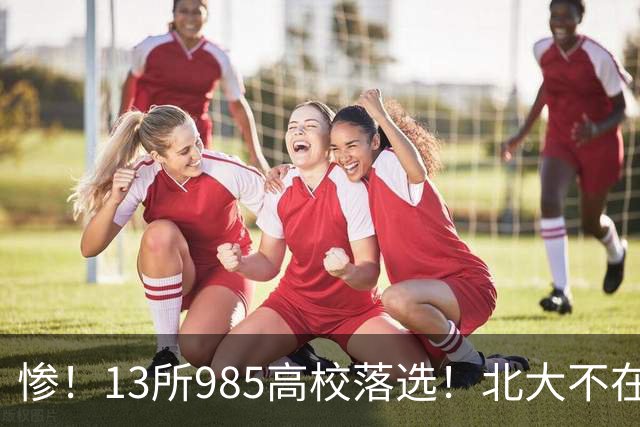 惨！13所985高校落选！北大不在其中，南方科大成独苗