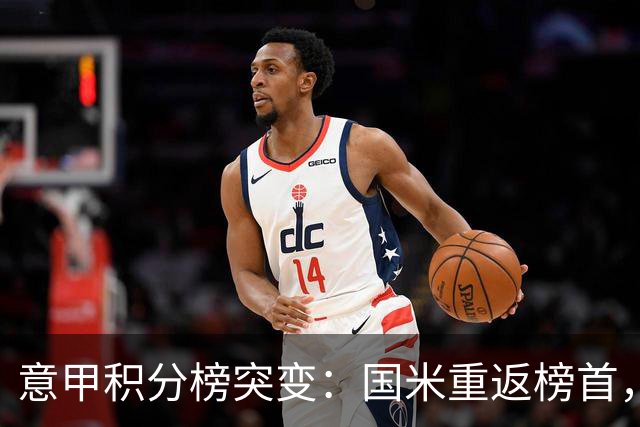 意甲积分榜突变：国米重返榜首，豪门双雄陷入低谷
