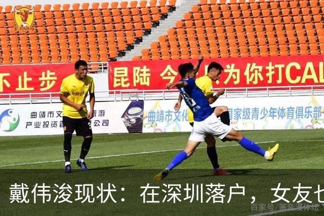 戴伟浚现状：在深圳落户，女友也是国脚，刚复出就打败老东家申花