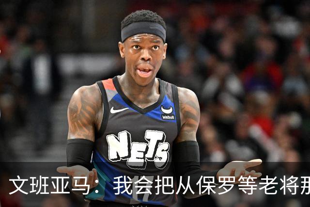 文班亚马：我会把从保罗等老将那里听到的经验传给年轻人