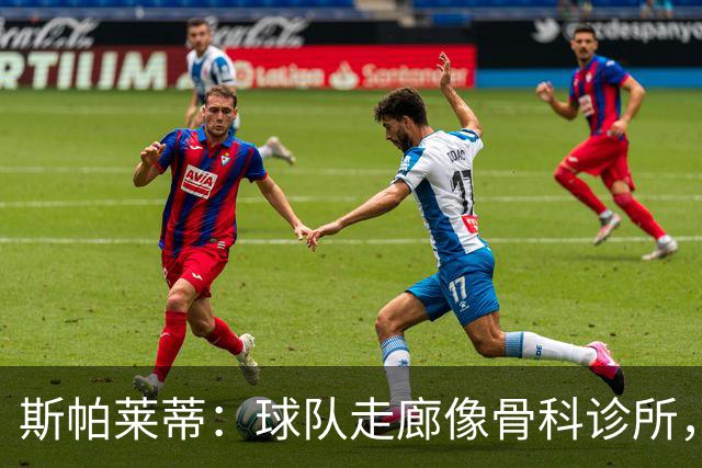 斯帕莱蒂：球队走廊像骨科诊所，但要把注意力放在现有球员上