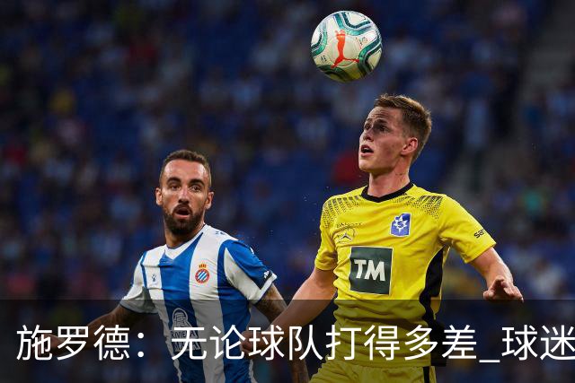 施罗德：无论球队打得多差 球迷都不该嘘自己的主队