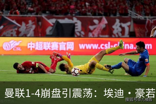 曼联1-4崩盘引震荡：埃迪·豪若接手将清洗B费等五大核心