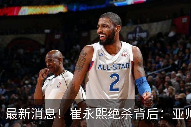 最新消息！崔永熙绝杀背后：亚帅赛场破防，杜锋到场，焦泊乔伤退