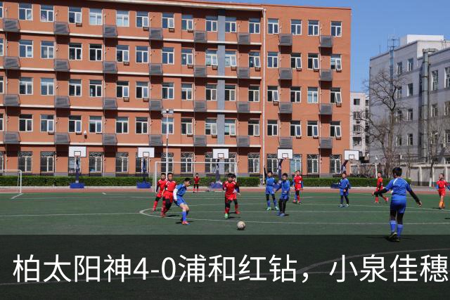 柏太阳神4-0浦和红钻，小泉佳穗两传一射，久保藤次郎破门