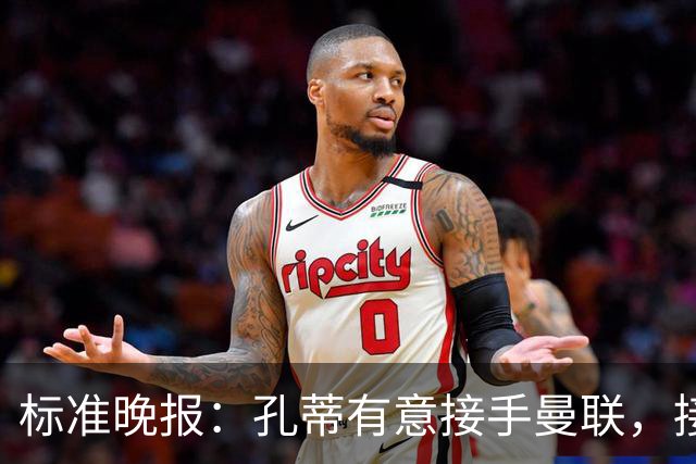 标准晚报：孔蒂有意接手曼联，接替卡里克