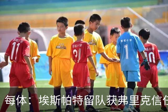 每体：埃斯帕特留队获弗里克信任，巴黎一战成名