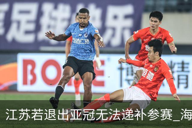江苏若退出亚冠无法递补参赛 海港仍要先踢附加赛