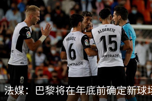 法媒：巴黎将在年底前确定新球场地点，三处选址仍在考虑中