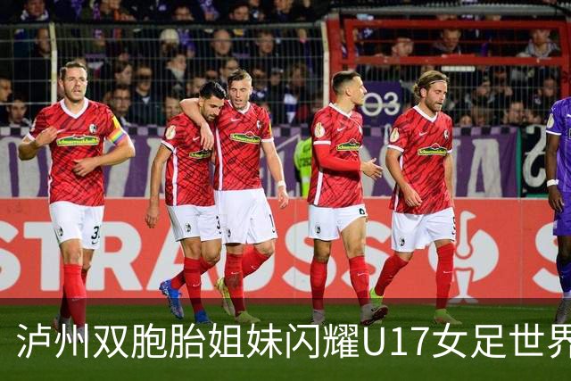 泸州双胞胎姐妹闪耀U17女足世界杯赛场