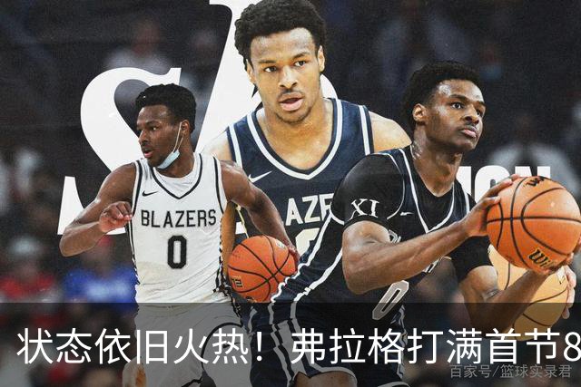 状态依旧火热！弗拉格打满首节8中5砍下12分3板3助