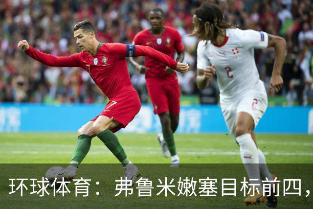 环球体育：弗鲁米嫩塞目标前四，急需终结队史罕见三连败