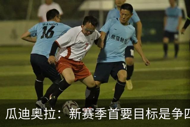 瓜迪奥拉：新赛季首要目标是争四