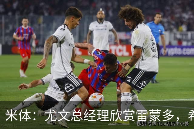 米体：尤文总经理欣赏雷蒙多，希望依靠意大利本土人才打基础