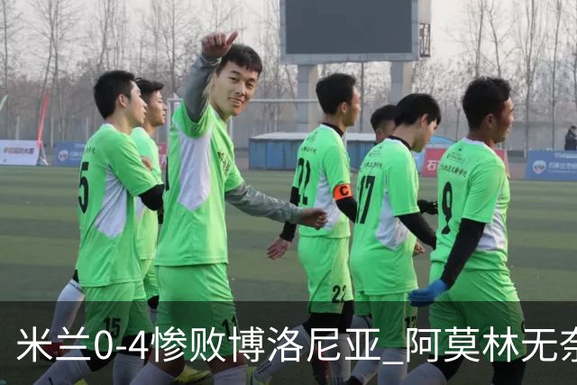 米兰0-4惨败博洛尼亚 阿莫林无奈 一月引援是唯一出路