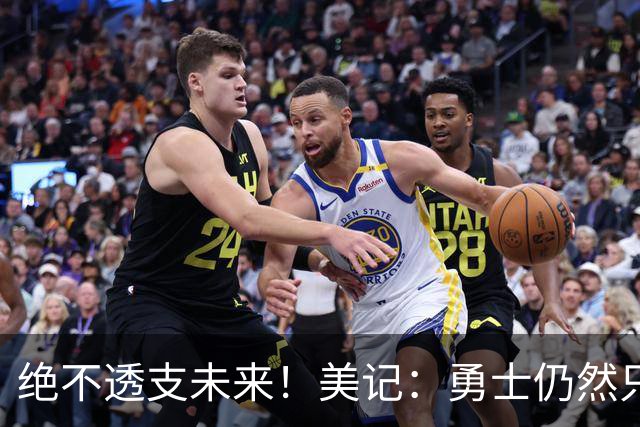 绝不透支未来！美记：勇士仍然只愿为能长期效力的球星出首轮签