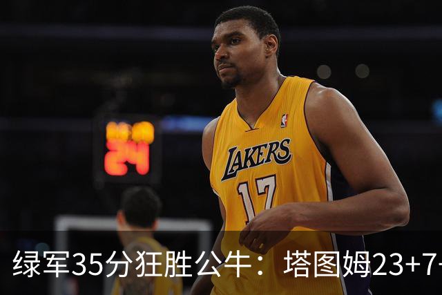绿军35分狂胜公牛：塔图姆23+7+6 普里查德28+7三分