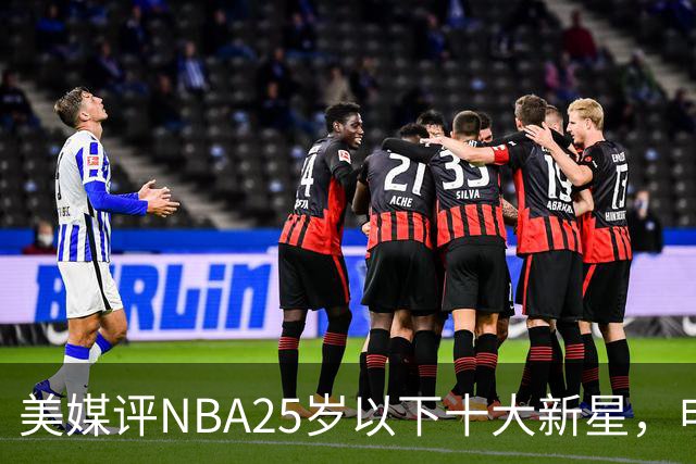 美媒评NBA25岁以下十大新星，申京第7，阿门第4，弗拉格屈居第2