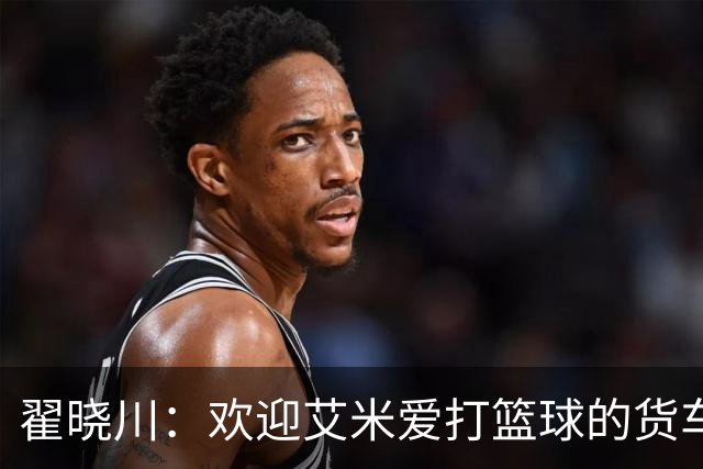 翟晓川：欢迎艾米爱打篮球的货车司机 来到首钢主场为我们加油