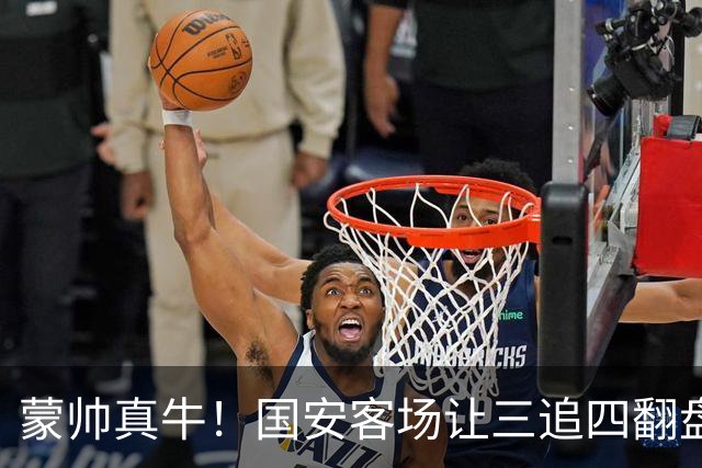 蒙帅真牛！国安客场让三追四翻盘河南，自输河南后20场不败！
