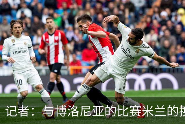 记者：与博洛尼亚的比赛米兰的换人调整令人费解