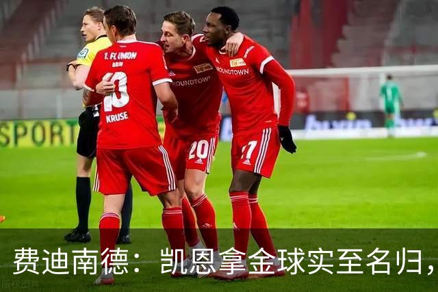 费迪南德：凯恩拿金球实至名归，一路走来太不容易了