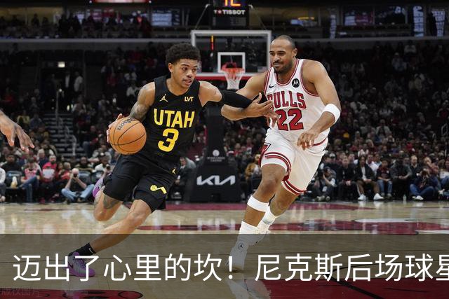 迈出了心里的坎！尼克斯后场球星豪取38分率队逐渐走出开局低谷？