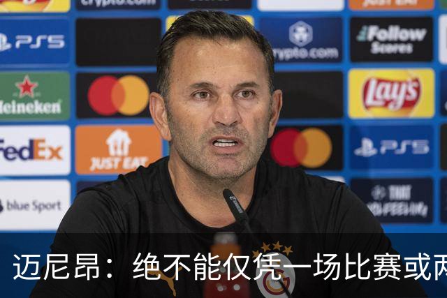 迈尼昂：绝不能仅凭一场比赛或两个月的联赛表现就匆忙下定论