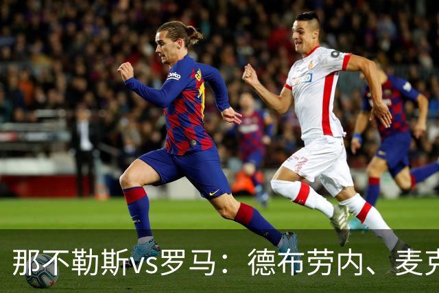 那不勒斯vs罗马：德布劳内、麦克托米奈首发，马伦、埃尔莫索出战