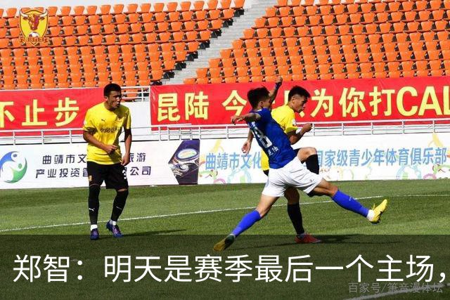 郑智：明天是赛季最后一个主场，对于球迷、球队和自己要有一个好的交代