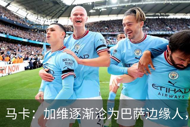 马卡：加维逐渐沦为巴萨边缘人，未来比赛需要证明自己