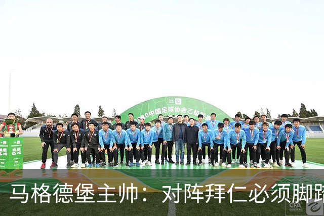 马格德堡主帅：对阵拜仁必须脚踏实地一点，不要不切实际