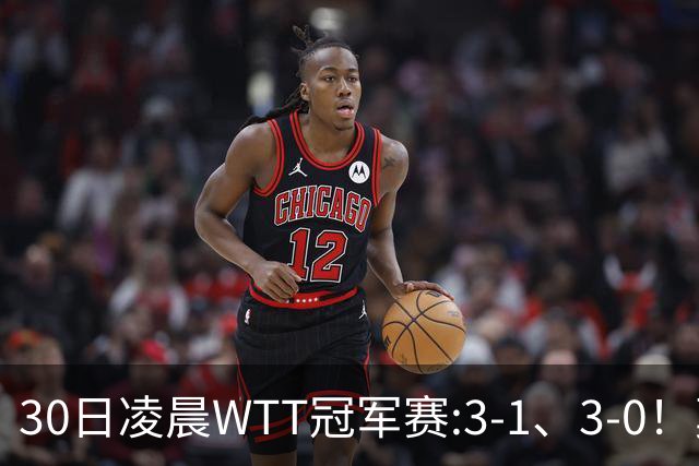 30日凌晨WTT冠军赛:3-1、3-0！莫雷加德逆转 王艺迪横扫 决战陈幸同